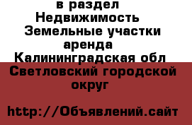  в раздел : Недвижимость » Земельные участки аренда . Калининградская обл.,Светловский городской округ 